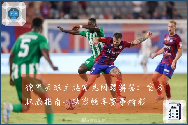 德甲买球主站常见问题解答：官方权威指南，助您畅享赛事精彩