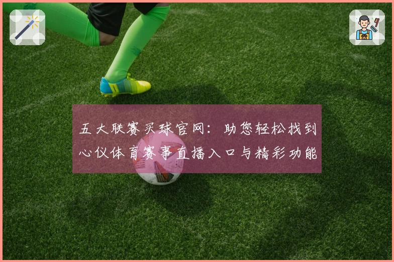 五大联赛买球官网：助您轻松找到心仪体育赛事直播入口与精彩功能体验