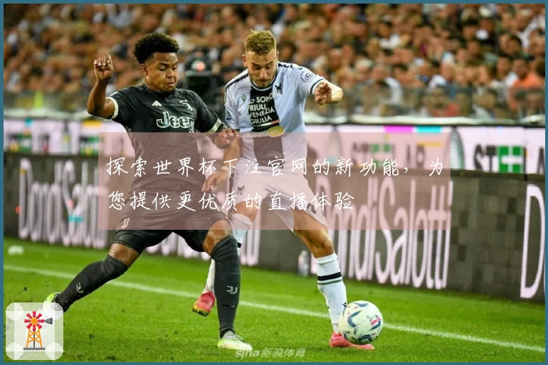 探索世界杯下注官网的新功能，为您提供更优质的直播体验