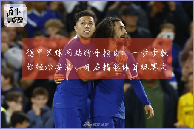 德甲买球网站新手指南：一步步教你轻松安装，开启精彩体育观赛之旅