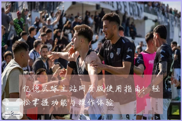 亿德买球主站网页版使用指南：轻松掌握功能与操作体验